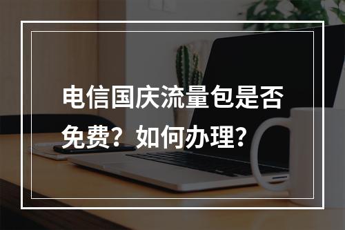 电信国庆流量包是否免费？如何办理？