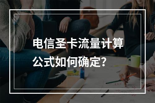 电信圣卡流量计算公式如何确定？