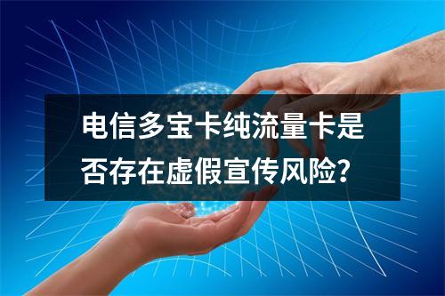 电信多宝卡纯流量卡是否存在虚假宣传风险？
