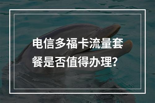 电信多福卡流量套餐是否值得办理？