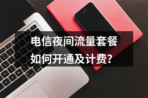 电信夜间流量套餐如何开通及计费？