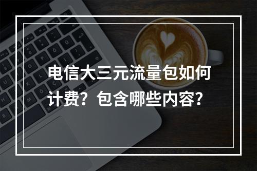 电信大三元流量包如何计费？包含哪些内容？