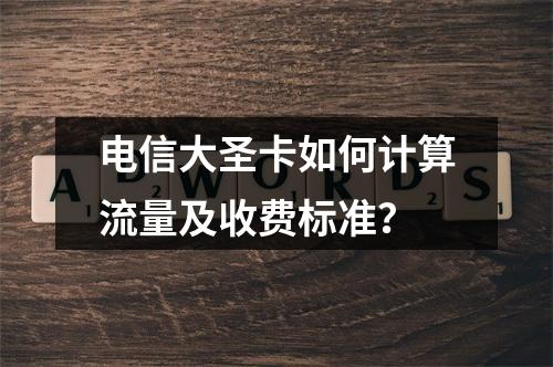 电信大圣卡如何计算流量及收费标准？