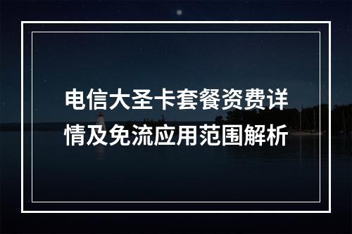 电信大圣卡套餐资费详情及免流应用范围解析