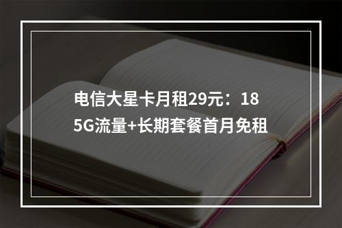 电信大星卡月租29元：185G流量+长期套餐首月免租