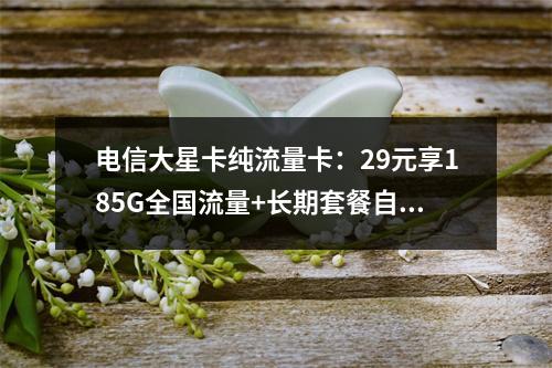 电信大星卡纯流量卡：29元享185G全国流量+长期套餐自主激活