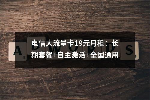 电信大流量卡19元月租：长期套餐+自主激活+全国通用