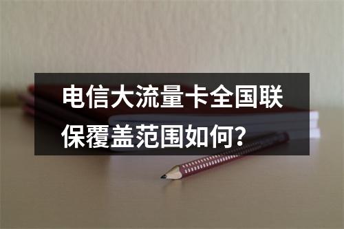 电信大流量卡全国联保覆盖范围如何？