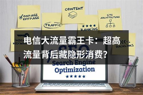 电信大流量霸王卡：超高流量背后藏隐形消费？