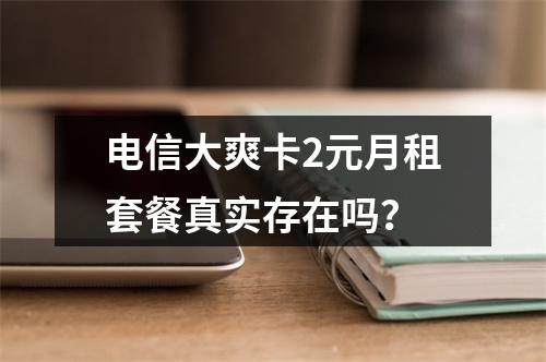 电信大爽卡2元月租套餐真实存在吗？