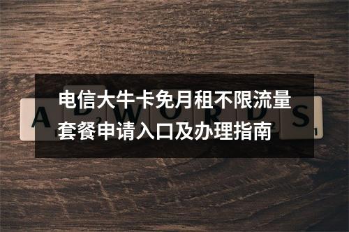 电信大牛卡免月租不限流量套餐申请入口及办理指南