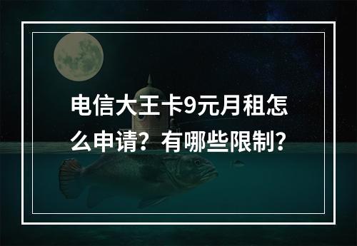 电信大王卡9元月租怎么申请？有哪些限制？