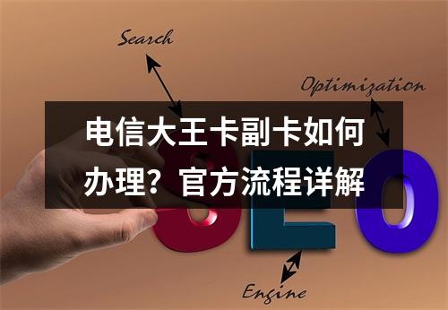 电信大王卡副卡如何办理？官方流程详解