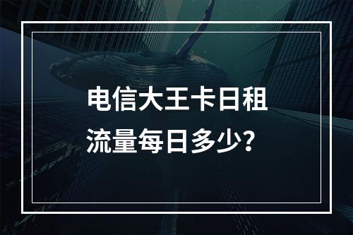 电信大王卡日租流量每日多少？
