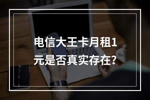 电信大王卡月租1元是否真实存在？