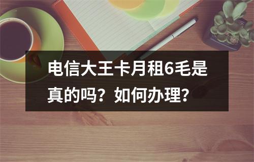 电信大王卡月租6毛是真的吗？如何办理？