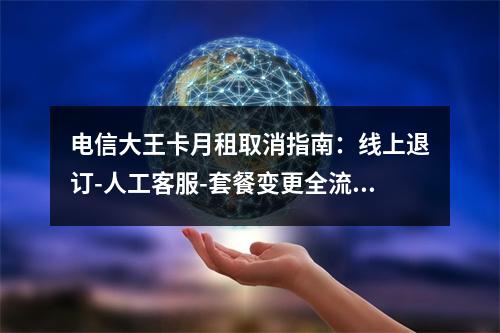 电信大王卡月租取消指南：线上退订-人工客服-套餐变更全流程