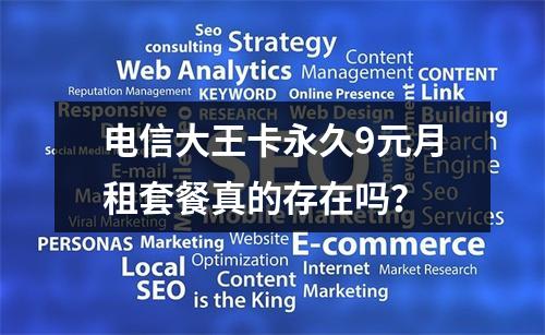 电信大王卡永久9元月租套餐真的存在吗？