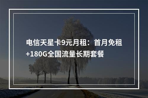 电信天星卡9元月租：首月免租+180G全国流量长期套餐