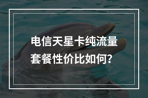 电信天星卡纯流量套餐性价比如何？