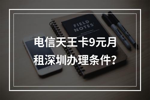 电信天王卡9元月租深圳办理条件？