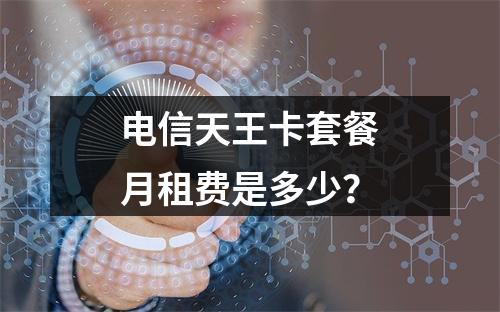 电信天王卡套餐月租费是多少？