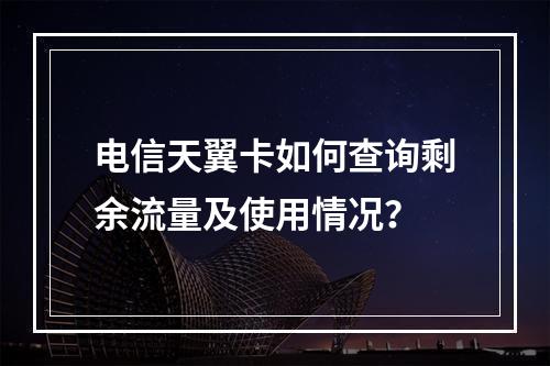 电信天翼卡如何查询剩余流量及使用情况？