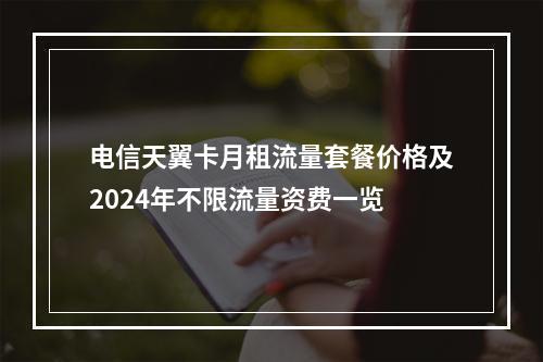 电信天翼卡月租流量套餐价格及2024年不限流量资费一览
