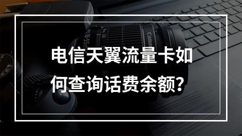 电信天翼流量卡如何查询话费余额？