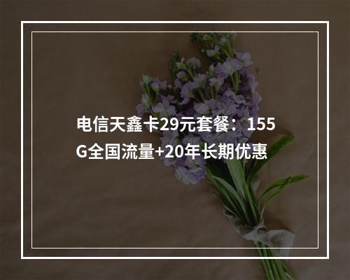 电信天鑫卡29元套餐：155G全国流量+20年长期优惠