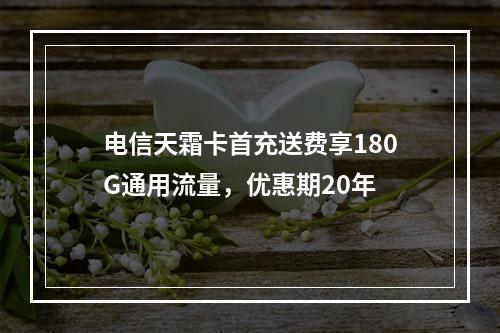 电信天霜卡首充送费享180G通用流量，优惠期20年