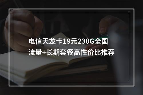 电信天龙卡19元230G全国流量+长期套餐高性价比推荐