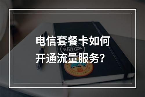 电信套餐卡如何开通流量服务？