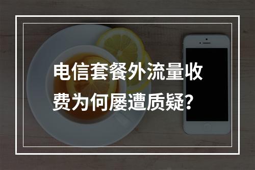 电信套餐外流量收费为何屡遭质疑？