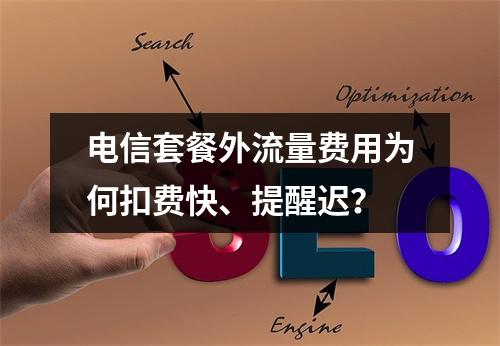 电信套餐外流量费用为何扣费快、提醒迟？