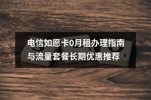 电信如愿卡0月租办理指南与流量套餐长期优惠推荐