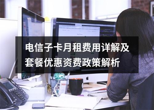 电信子卡月租费用详解及套餐优惠资费政策解析