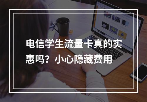 电信学生流量卡真的实惠吗？小心隐藏费用