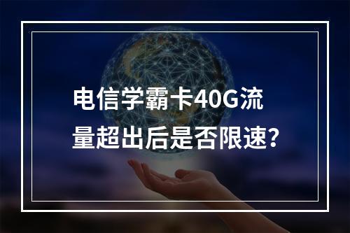 电信学霸卡40G流量超出后是否限速？