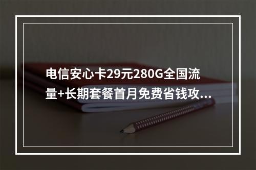 电信安心卡29元280G全国流量+长期套餐首月免费省钱攻略
