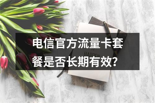 电信官方流量卡套餐是否长期有效？