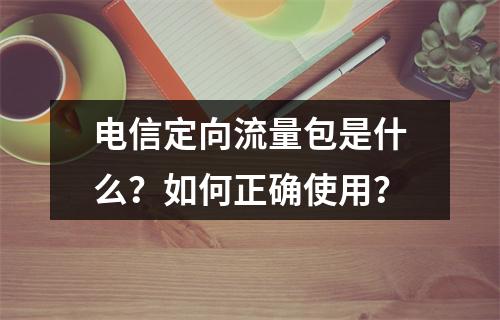 电信定向流量包是什么？如何正确使用？