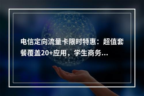 电信定向流量卡限时特惠：超值套餐覆盖20+应用，学生商务专享