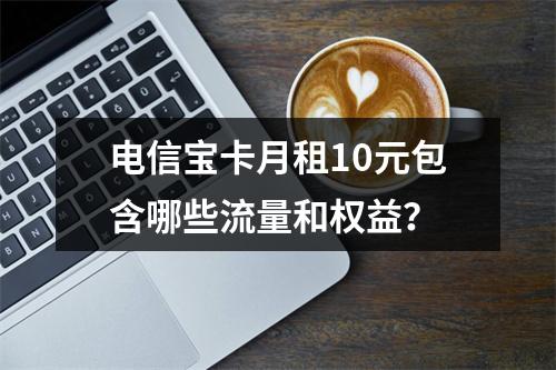 电信宝卡月租10元包含哪些流量和权益？