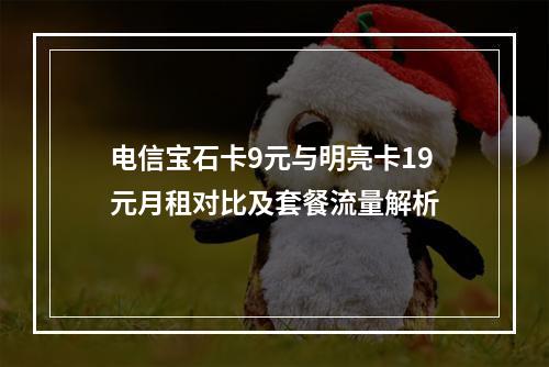 电信宝石卡9元与明亮卡19元月租对比及套餐流量解析