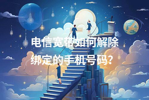 电信宽带如何解除绑定的手机号码？
