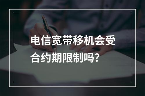 电信宽带移机会受合约期限制吗？