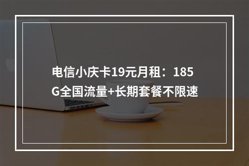 电信小庆卡19元月租：185G全国流量+长期套餐不限速