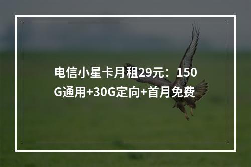 电信小星卡月租29元：150G通用+30G定向+首月免费