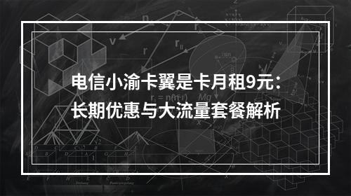 电信小渝卡翼是卡月租9元：长期优惠与大流量套餐解析